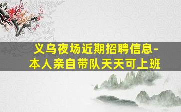 义乌夜场近期招聘信息-本人亲自带队天天可上班